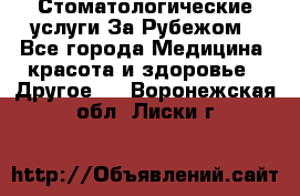 Стоматологические услуги За Рубежом - Все города Медицина, красота и здоровье » Другое   . Воронежская обл.,Лиски г.